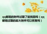 qq郵箱的附件過(guò)期了能找回嗎（qq郵箱過(guò)期的超大附件可以恢復(fù)嗎）