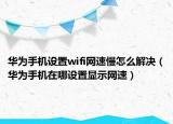 華為手機設(shè)置wifi網(wǎng)速慢怎么解決（華為手機在哪設(shè)置顯示網(wǎng)速）
