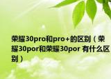 榮耀30pro和pro+的區(qū)別（榮耀30por和榮耀30por 有什么區(qū)別）