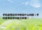 手機信號經(jīng)常中斷是什么問題（手機信號經(jīng)常中斷又恢復(fù)）