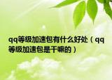 qq等級加速包有什么好處（qq等級加速包是干嘛的）