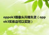 oppok3攝像頭升降失靈（oppok3實體店可以買到）