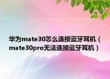 華為mate30怎么連接藍(lán)牙耳機(jī)（mate30pro無(wú)法連接藍(lán)牙耳機(jī)）