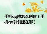手機qq群怎么創(chuàng)建（手機qq群創(chuàng)建在哪）