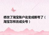 修改了淘寶賬戶名變成新號了（淘寶怎樣改成女號）