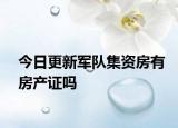 今日更新軍隊集資房有房產(chǎn)證嗎
