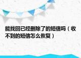 能找回已經(jīng)刪除了的短信嗎（收不到的短信怎么恢復(fù)）
