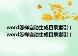 word怎樣自動生成目錄索引（word怎樣自動生成目錄索引）