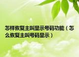 怎樣恢復(fù)主叫顯示號(hào)碼功能（怎么恢復(fù)主叫號(hào)碼顯示）