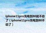 iphone11pro充電到80就不動(dòng)了（iphone11pro充電到80不動(dòng)了）