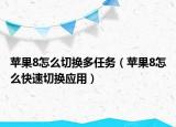 蘋果8怎么切換多任務(wù)（蘋果8怎么快速切換應(yīng)用）