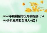 vivo手機(jī)視頻怎么導(dǎo)到相冊（vivo手機(jī)視頻怎么導(dǎo)入u盤）
