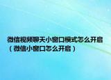 微信視頻聊天小窗口模式怎么開啟（微信小窗口怎么開啟）