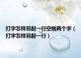 打字怎樣另起一行空格兩個(gè)字（打字怎樣另起一行）