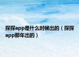 探探app是什么時候出的（探探app那年出的）