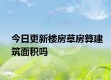 今日更新樓房草房算建筑面積嗎