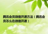 騰訊會員微信開通方法（騰訊會員怎么在微信開通）