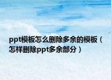 ppt模板怎么刪除多余的模板（怎樣刪除ppt多余部分）