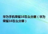 華為手機榮耀10怎么分屏（華為榮耀10怎么分屏）