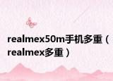 realmex50m手機多重（realmex多重）