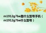 m1912g7be是什么型號(hào)手機(jī)（m1912g7be什么型號(hào)）