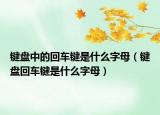鍵盤中的回車鍵是什么字母（鍵盤回車鍵是什么字母）
