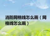 消防網(wǎng)格線怎么畫（網(wǎng)格線怎么畫）
