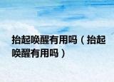 抬起喚醒有用嗎（抬起喚醒有用嗎）