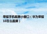 榮耀手機(jī)截屏小窗口（華為榮耀10怎么截屏）
