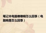 筆記本電腦嘟嘟響怎么回事（電腦響是怎么回事）