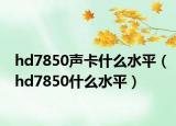 hd7850聲卡什么水平（hd7850什么水平）