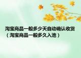淘寶商品一般多少天自動(dòng)確認(rèn)收貨（淘寶商品一般多久入池）