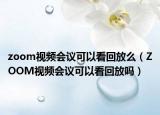 zoom視頻會(huì)議可以看回放么（ZOOM視頻會(huì)議可以看回放嗎）
