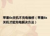 蘋果6s關(guān)機不充電維修（蘋果6s關(guān)機才能充電解決方法）