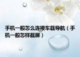 手機一般怎么連接車載導(dǎo)航（手機一般怎樣截屏）
