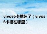 vivos6卡槽壞了（vivos6卡槽在哪里）