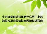 小米流量自動(dòng)校正有什么用（小米流量校正失敗請(qǐng)檢查網(wǎng)絡(luò)和運(yùn)營(yíng)商）