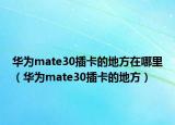 華為mate30插卡的地方在哪里（華為mate30插卡的地方）