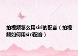 拍視頻怎么用siri的配音（拍視頻如何用siri配音）