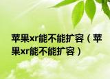 蘋(píng)果xr能不能擴(kuò)容（蘋(píng)果xr能不能擴(kuò)容）