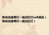 移動光信號燈一直閃紅燈wifi很差（移動光信號燈一直閃紅燈）