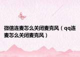 微信連麥怎么關(guān)閉麥克風(fēng)（qq連麥怎么關(guān)閉麥克風(fēng)）