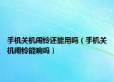 手機(jī)關(guān)機(jī)鬧鈴還能用嗎（手機(jī)關(guān)機(jī)鬧鈴能響嗎）