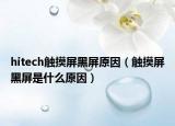 hitech觸摸屏黑屏原因（觸摸屏黑屏是什么原因）