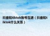 抖音和tiktok賬號互通（抖音和tiktok什么關(guān)系）
