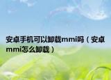 安卓手機(jī)可以卸載mmi嗎（安卓mmi怎么卸載）