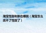 淘寶性別年齡在哪找（淘寶怎么改不了性別了）