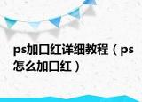ps加口紅詳細教程（ps怎么加口紅）