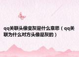 qq關(guān)聯(lián)頭像變灰是什么意思（qq關(guān)聯(lián)為什么對方頭像是灰的）