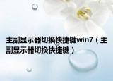 主副顯示器切換快捷鍵win7（主副顯示器切換快捷鍵）